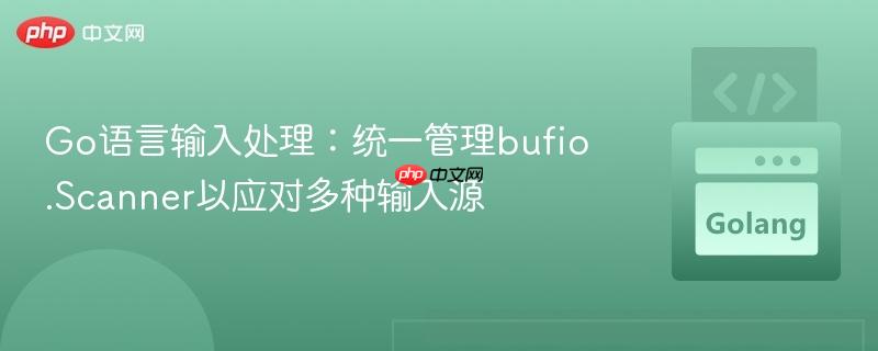 Go语言输入处理:统一管理bufio.Scanner以应对多种输入源