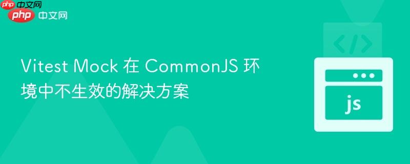 Vitest Mock 在 CommonJS 环境中不生效的解决方案