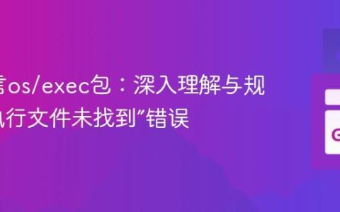 Go语言os/exec包：深入理解与规避“可执行文件未找到”错误