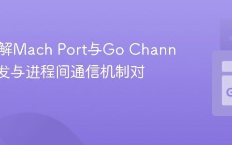 深入理解Mach Port与Go Channel：并发与进程间通信机制对比