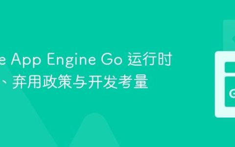 Google App Engine Go 运行时：SLA、弃用政策与开发考量