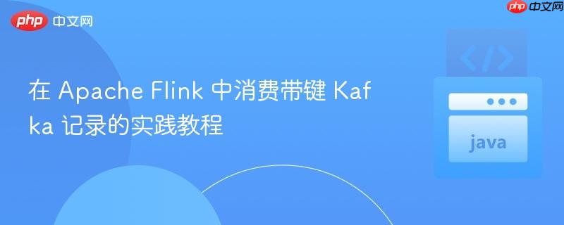 在 Apache Flink 中消费带键 Kafka 记录的实践教程