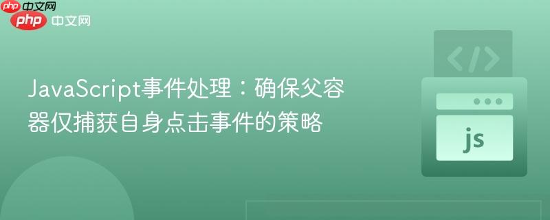 JavaScript事件处理:确保父容器仅捕获自身点击事件的策略