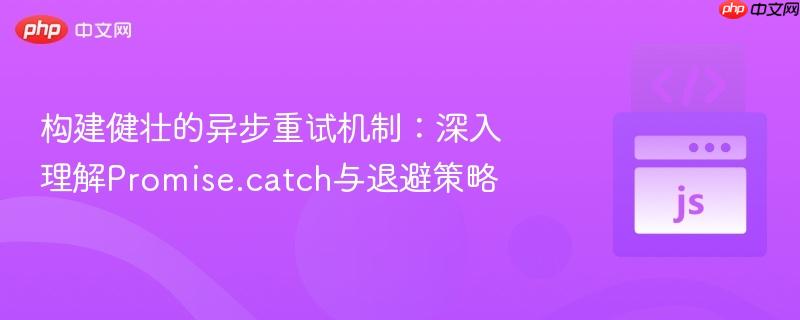 构建健壮的异步重试机制:深入理解Promise.catch与退避策略