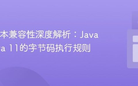Java版本兼容性深度解析：Java 8与Java 11的字节码执行规则