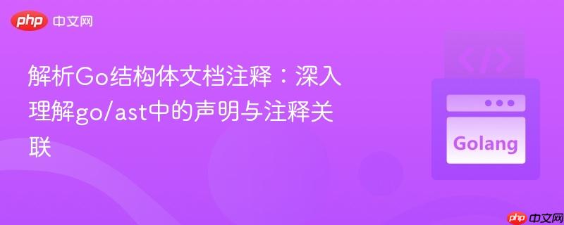 解析Go结构体文档注释:深入理解go/ast中的声明与注释关联