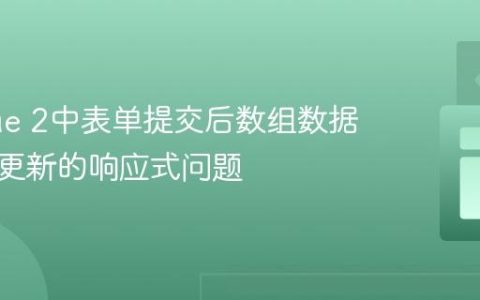 解决Vue 2中表单提交后数组数据不立即更新的响应式问题