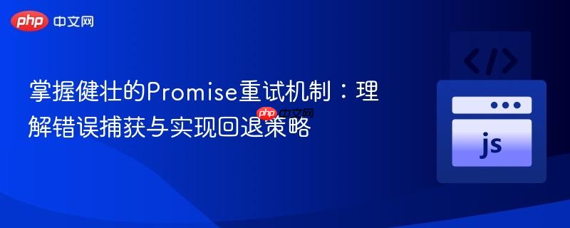 掌握健壮的Promise重试机制:理解错误捕获与实现回退策略