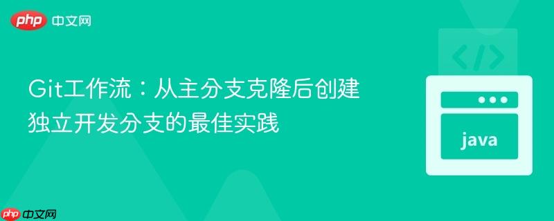 Git工作流:从主分支克隆后创建独立开发分支的最佳实践