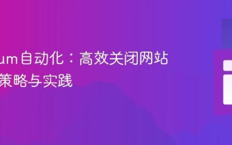 Selenium自动化：高效关闭网站弹窗的策略与实践