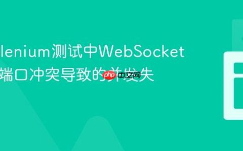 解决Selenium测试中WebSocket服务器端口冲突导致的并发失败问题