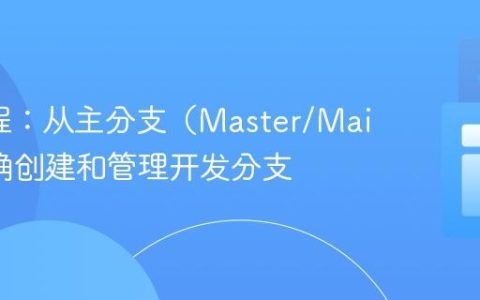 Git教程：从主分支（Master/Main）正确创建和管理开发分支