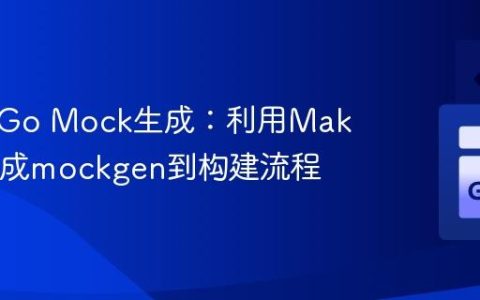 自动化Go Mock生成：利用Makefile集成mockgen到构建流程