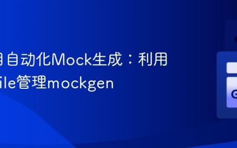 Go项目自动化Mock生成：利用Makefile管理mockgen