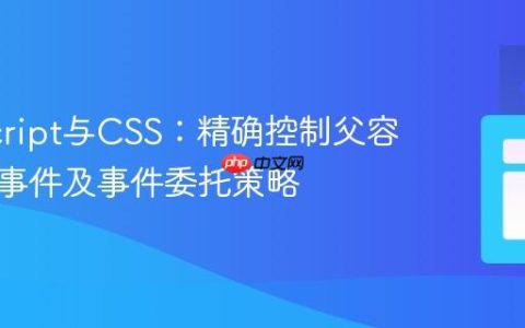 JavaScript与CSS：精确控制父容器点击事件及事件委托策略