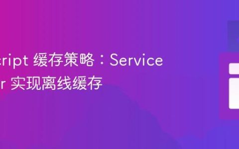JavaScript 缓存策略：Service Worker 实现离线缓存