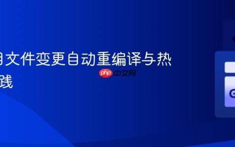 Go项目文件变更自动重编译与热加载实践