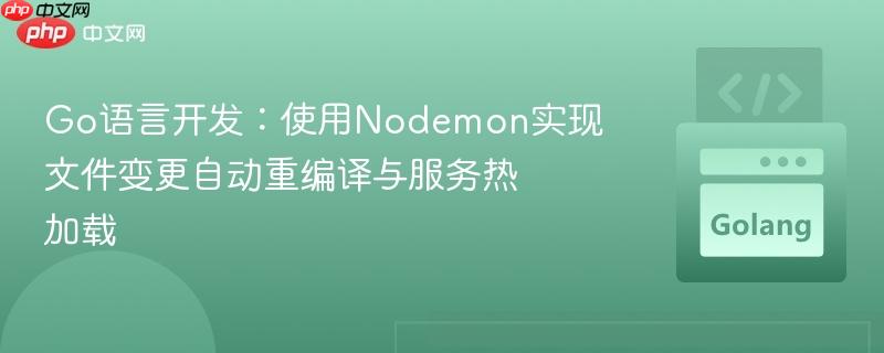 Go语言开发:使用Nodemon实现文件变更自动重编译与服务热加载