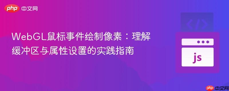 WebGL鼠标事件绘制像素:理解缓冲区与属性设置的实践指南