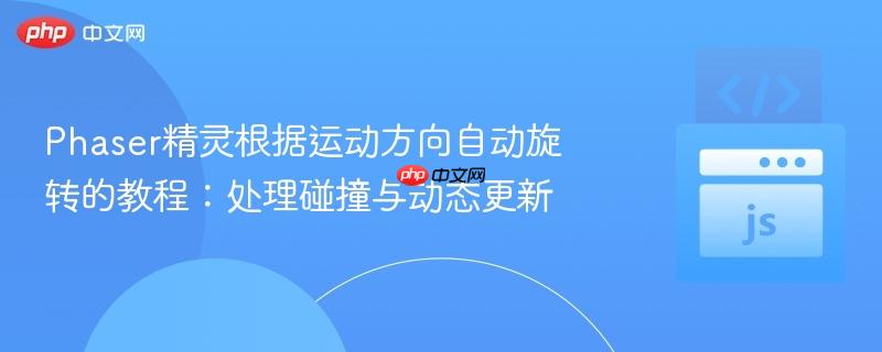 Phaser精灵根据运动方向自动旋转的教程:处理碰撞与动态更新