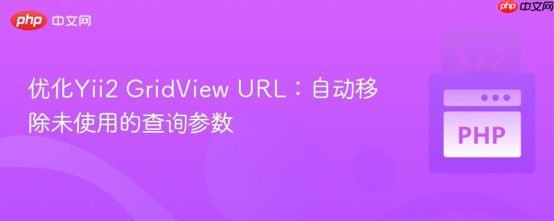 优化Yii2 GridView URL:自动移除未使用的查询参数