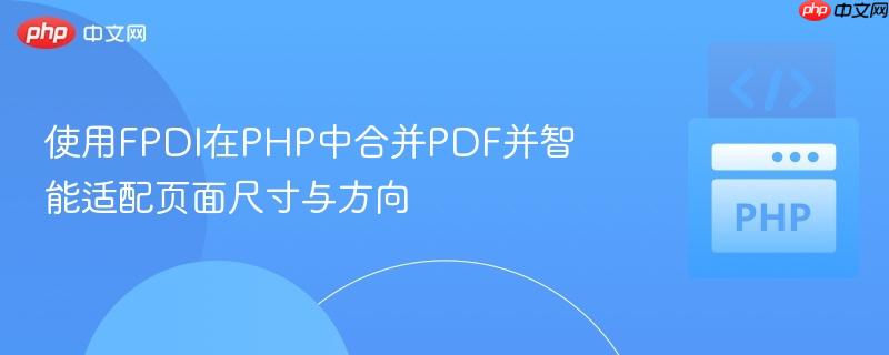 使用FPDI在PHP中合并PDF并智能适配页面尺寸与方向