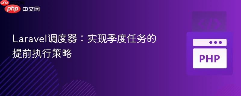laravel调度器:实现季度任务的提前执行策略