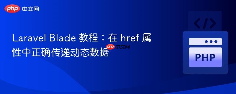 Laravel Blade 教程:在 href 属性中正确传递动态数据