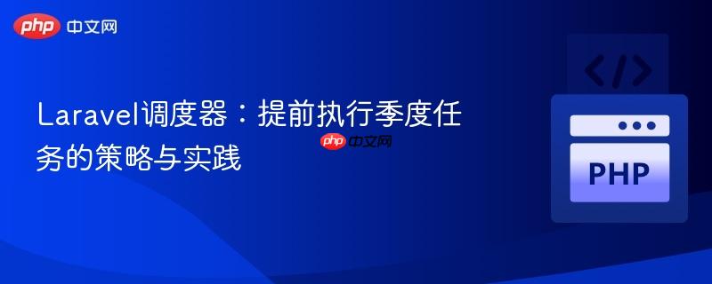 Laravel调度器:提前执行季度任务的策略与实践