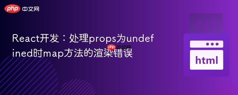 React开发:处理props为undefined时map方法的渲染错误