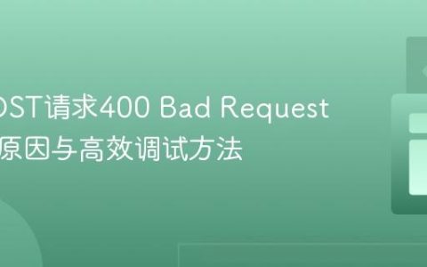 API POST请求400 Bad Request：常见原因与高效调试方法