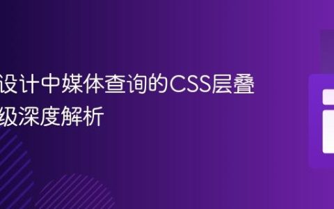 响应式设计中媒体查询的CSS层叠与优先级深度解析