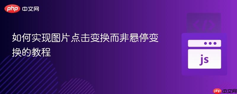 如何实现图片点击变换而非悬停变换的教程