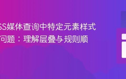 解决CSS媒体查询中特定元素样式不生效问题：理解层叠与规则顺序