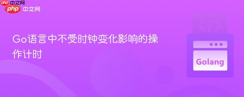 Go语言中不受时钟变化影响的操作计时