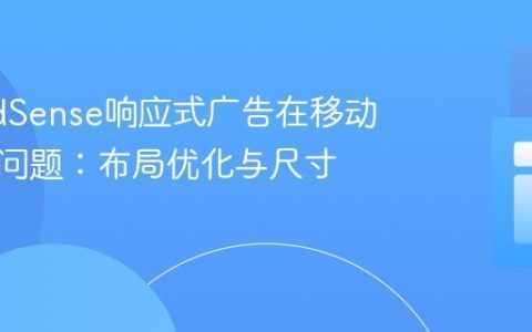 解决AdSense响应式广告在移动端错位问题：布局优化与尺寸策略