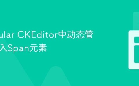 在Angular CKEditor中动态管理与插入Span元素