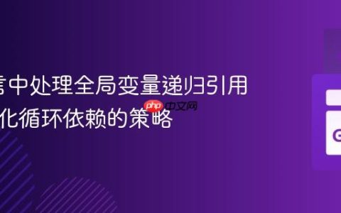 Go语言中处理全局变量递归引用与初始化循环依赖的策略