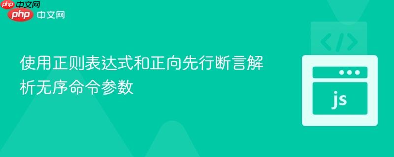 使用正则表达式和正向先行断言解析无序命令参数