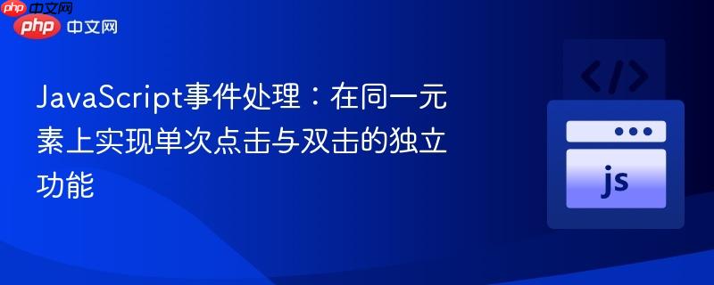 JavaScript事件处理:在同一元素上实现单次点击与双击的独立功能