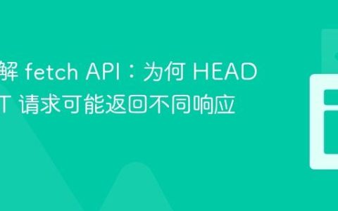 深入理解 fetch API：为何 HEAD 与 GET 请求可能返回不同响应码
