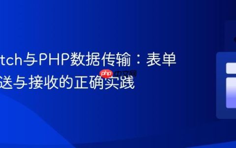 解决Fetch与PHP数据传输：表单数据发送与接收的正确实践