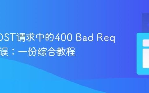 排查POST请求中的400 Bad Request错误：一份综合教程