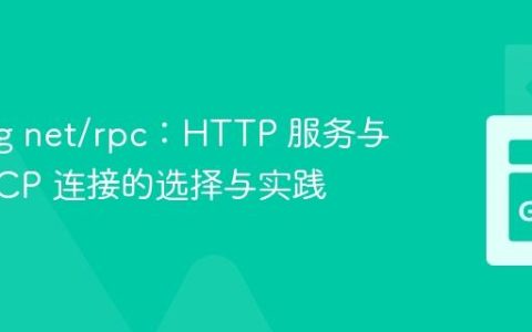 Golang net/rpc：HTTP 服务与原生 TCP 连接的选择与实践