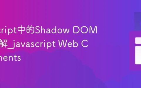 JavaScript中的Shadow DOM深入理解_javascript Web Components