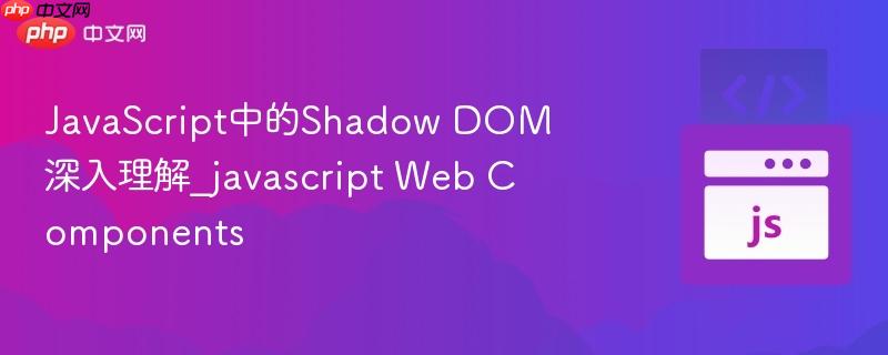 javascript中的shadow dom深入理解_javascript web components