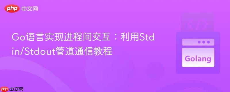 Go语言实现进程间交互:利用Stdin/Stdout管道通信教程