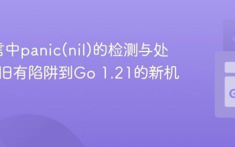 Go语言中panic(nil)的检测与处理：从旧有陷阱到Go 1.21的新机制