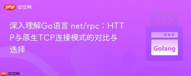 深入理解Go语言 net/rpc：HTTP与原生TCP连接模式的对比与选择