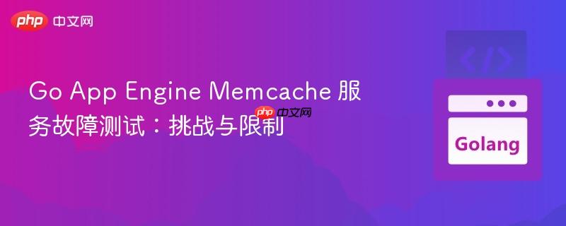 go app engine memcache 服务故障测试：挑战与限制